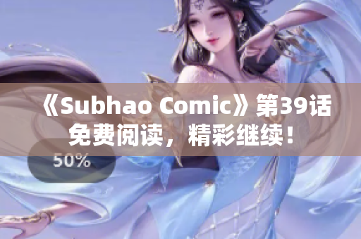 《Subhao Comic》第39话免费阅读，精彩继续！
