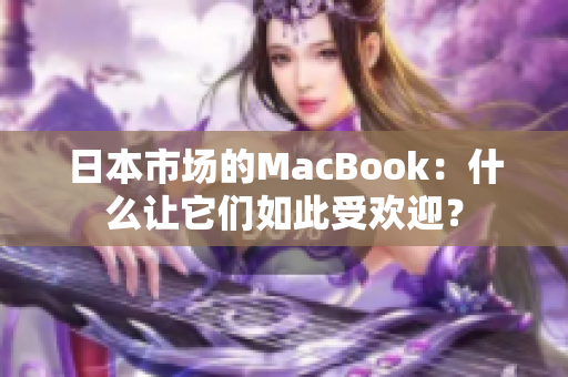 日本市场的MacBook：什么让它们如此受欢迎？