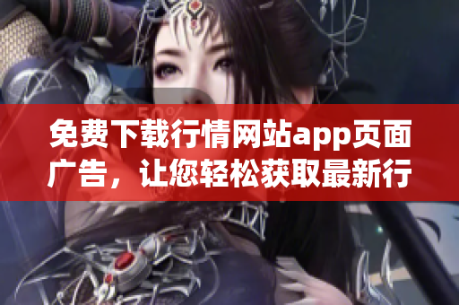 免费下载行情网站app页面广告，让您轻松获取最新行情资讯！