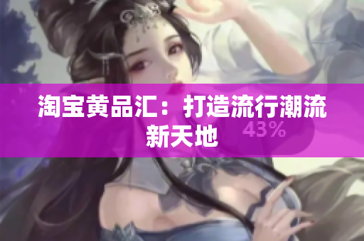 淘宝黄品汇：打造流行潮流新天地