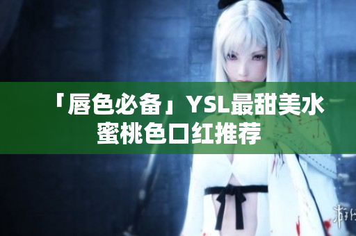 「唇色必备」YSL最甜美水蜜桃色口红推荐