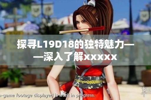 探寻L19D18的独特魅力——深入了解xxxxx