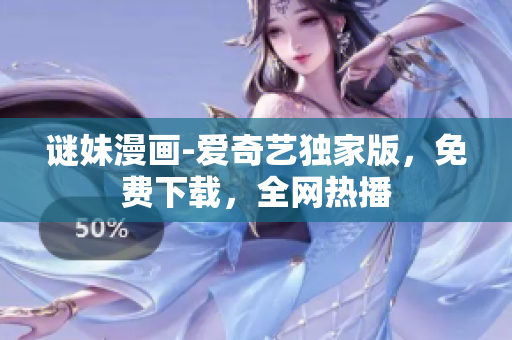 谜妹漫画-爱奇艺独家版，免费下载，全网热播