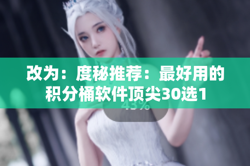 改为：度秘推荐：最好用的积分桶软件顶尖30选1