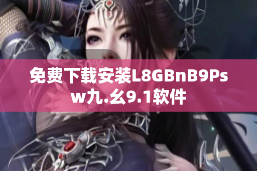 免费下载安装L8GBnB9Psw九.幺9.1软件