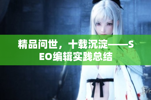 精品问世，十载沉淀——SEO编辑实践总结