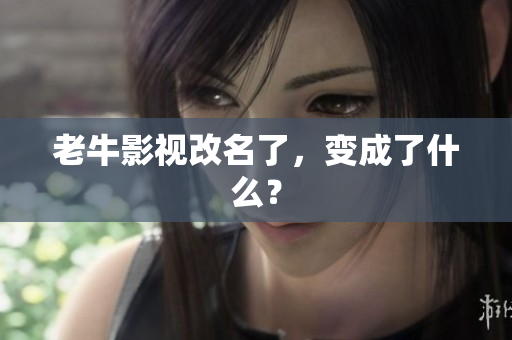 老牛影视改名了，变成了什么？