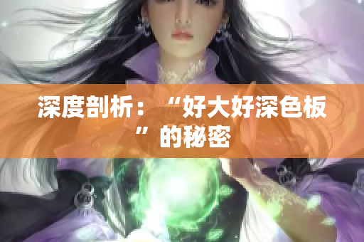 深度剖析：“好大好深色板”的秘密