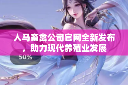人马畜禽公司官网全新发布，助力现代养殖业发展