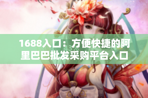 1688入口：方便快捷的阿里巴巴批发采购平台入口