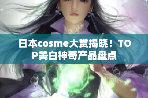 日本cosme大赏揭晓！TOP美白神奇产品盘点