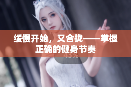 缓慢开始，又合拢——掌握正确的健身节奏