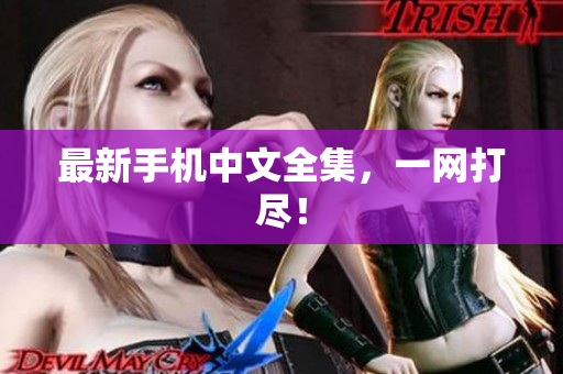 最新手机中文全集，一网打尽！