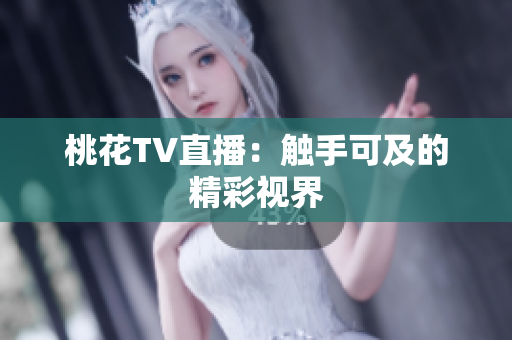 桃花TV直播：触手可及的精彩视界