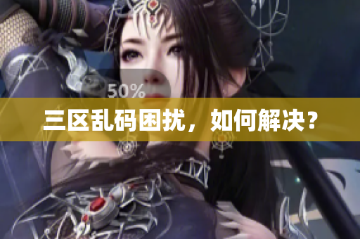 三区乱码困扰，如何解决？