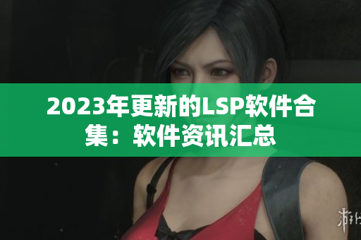 2023年更新的LSP软件合集：软件资讯汇总