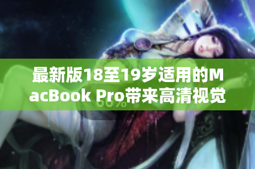 最新版18至19岁适用的MacBook Pro带来高清视觉体验