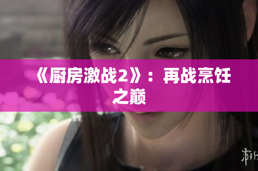 《厨房激战2》：再战烹饪之巅
