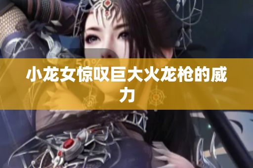 小龙女惊叹巨大火龙枪的威力