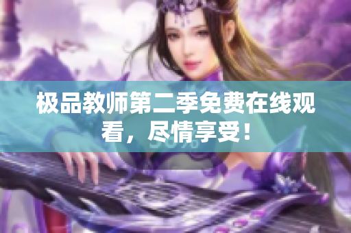 极品教师第二季免费在线观看，尽情享受！