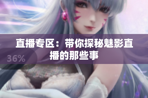 直播专区：带你探秘魅影直播的那些事