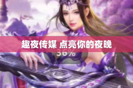 趣夜传媒 点亮你的夜晚