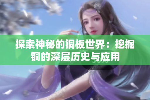 探索神秘的铜板世界：挖掘铜的深层历史与应用