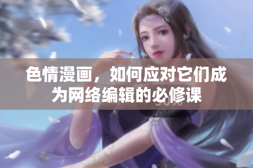 色情漫画，如何应对它们成为网络编辑的必修课