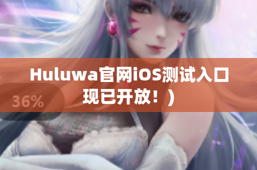 Huluwa官网iOS测试入口现已开放！)