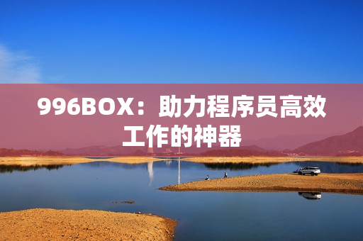 996BOX：助力程序员高效工作的神器