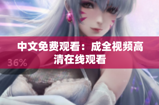 中文免费观看：成全视频高清在线观看