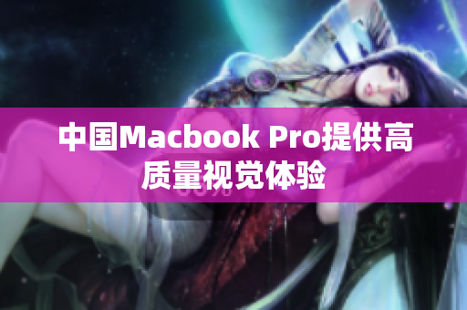 中国Macbook Pro提供高质量视觉体验