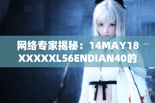 网络专家揭秘：14MAY18XXXXXL56ENDIAN40的最新资讯