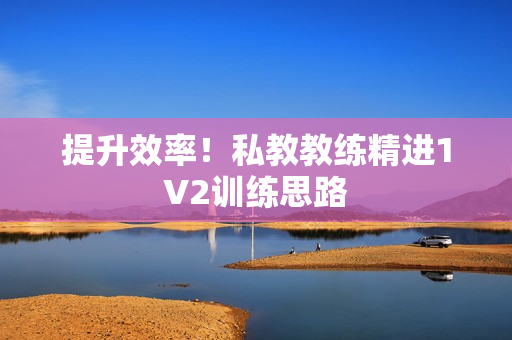 提升效率！私教教练精进1V2训练思路