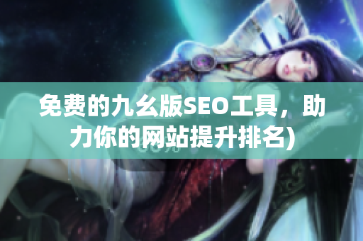 免费的九幺版SEO工具，助力你的网站提升排名)