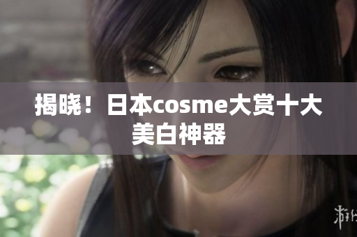 揭晓！日本cosme大赏十大美白神器