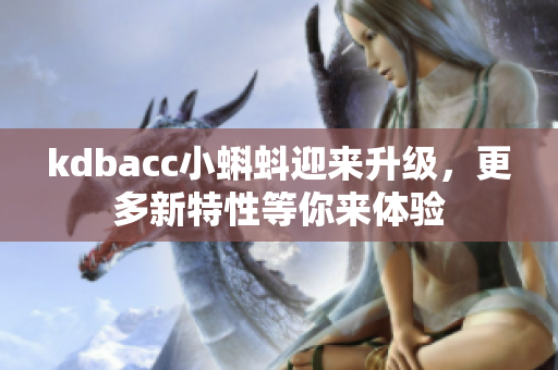 kdbacc小蝌蚪迎来升级，更多新特性等你来体验