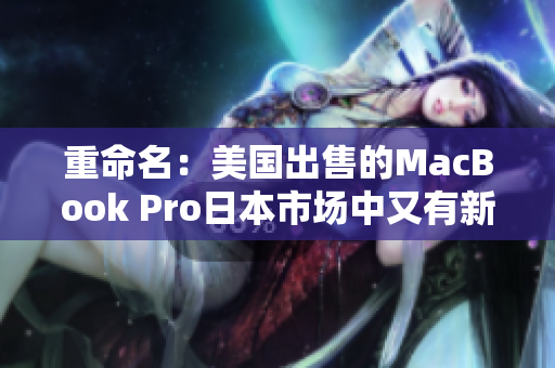 重命名：美国出售的MacBook Pro日本市场中又有新变化