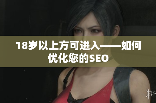 18岁以上方可进入——如何优化您的SEO