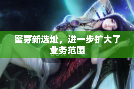 蜜芽新选址，进一步扩大了业务范围