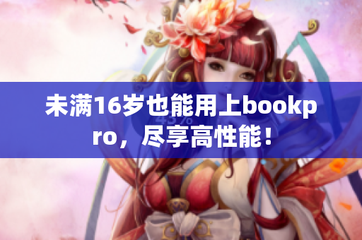 未满16岁也能用上bookpro，尽享高性能！