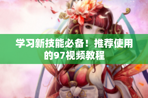 学习新技能必备！推荐使用的97视频教程