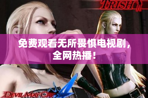 免费观看无所畏惧电视剧，全网热播！