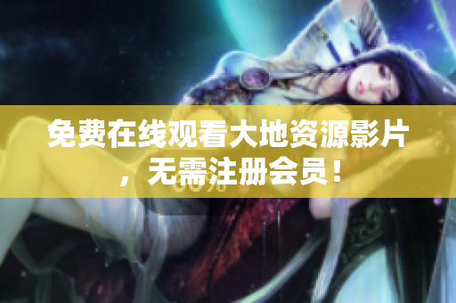 免费在线观看大地资源影片，无需注册会员！