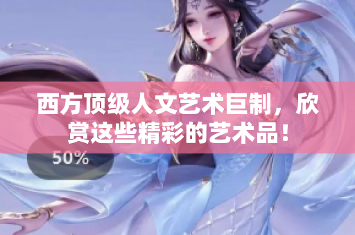 西方顶级人文艺术巨制，欣赏这些精彩的艺术品！