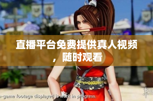 直播平台免费提供真人视频，随时观看