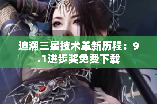 追溯三星技术革新历程：9.1进步奖免费下载