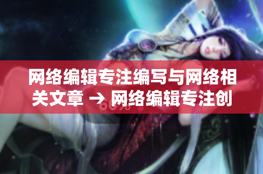 网络编辑专注编写与网络相关文章 → 网络编辑专注创造与网络相关内容