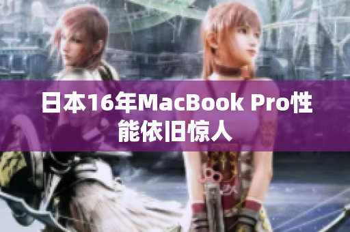日本16年MacBook Pro性能依旧惊人