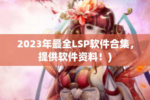2023年最全LSP软件合集，提供软件资料！)